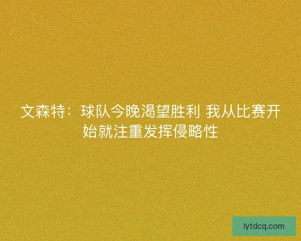 文森特：球队今晚渴望胜利 我从比赛开始就注重发挥侵略性