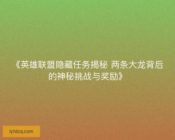 《英雄联盟隐藏任务揭秘 两条大龙背后的神秘挑战与奖励》 《英雄联盟隐藏任务揭秘 两条大龙背后的神秘挑战与奖励》