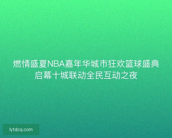 燃情盛夏NBA嘉年华城市狂欢篮球盛典启幕十城联动全民互动之夜