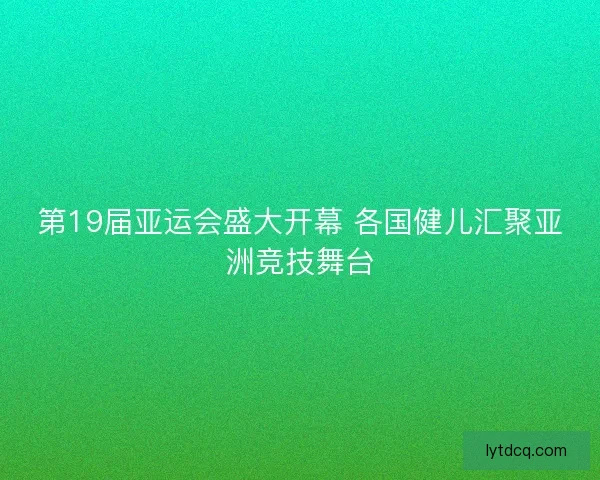 第19届亚运会盛大开幕 各国健儿汇聚亚洲竞技舞台