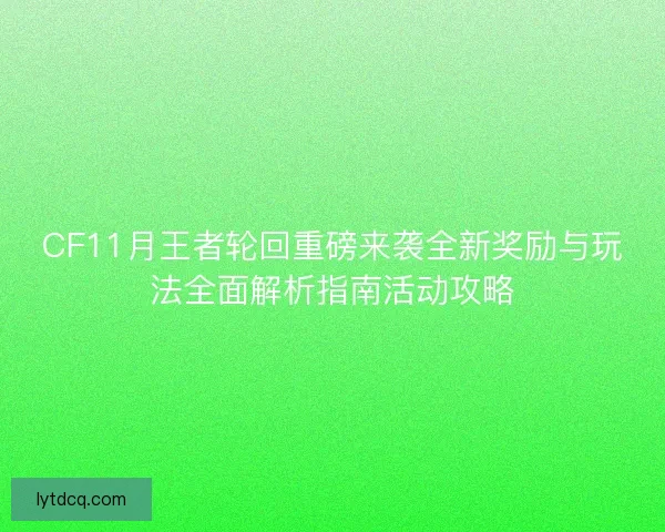 CF11月王者轮回重磅来袭全新奖励与玩法全面解析指南活动攻略